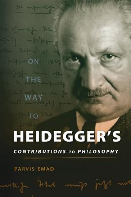 On the Way to Heidegger's Contributions to Philosophy by Emad, Parvis