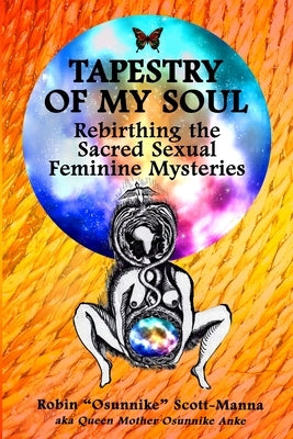 Tapestry of My Soul: Rebirthing the Sacred Sexual Feminine Mysteries by Scott-Manna, Robin Osunnike