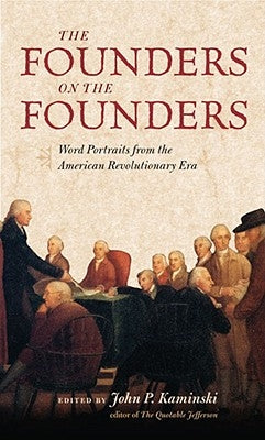 The Founders on the Founders: Word Portraits from the American Revolutionary Era by Kaminski, John P.
