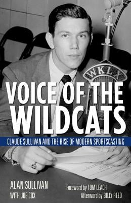 Voice of the Wildcats: Claude Sullivan and the Rise of Modern Sportscasting by Sullivan, Alan