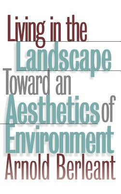 Living in the Landscape: Toward an Aesthetics of Environment by Berleant, Arnold