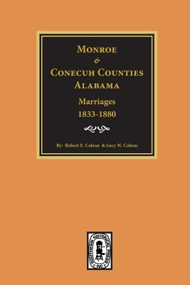 Monroe and Conecuh Counties, Alabama 1833-1880, Marriages Of. by Colson, Robert E.