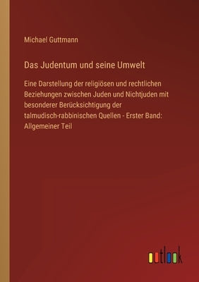 Das Judentum und seine Umwelt: Eine Darstellung der religiösen und rechtlichen Beziehungen zwischen Juden und Nichtjuden mit besonderer Berücksichtig by Guttmann, Michael