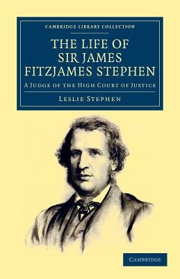 The Life of Sir James Fitzjames Stephen: A Judge of the High Court of Justice by Stephen, Leslie