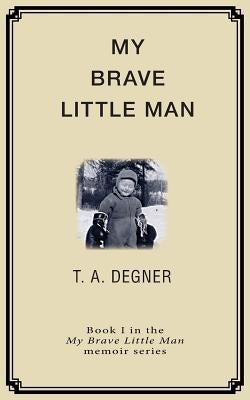 My Brave Little Man: A trauma filled childhood memoir by Degner, Terry a.