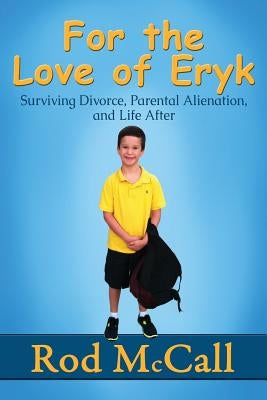 For the Love of Eryk: Surviving Divorce, Parental Alienation and Life After by McCall, Rod
