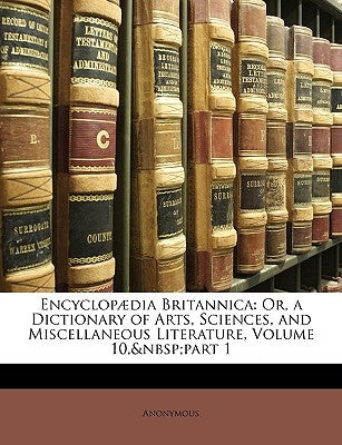 Encyclopaedia Britannica: Or, a Dictionary of Arts, Sciences, and Miscellaneous Literature, Volume 10, Part 1 by Anonymous