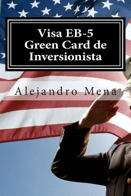 Visa EB-5 Green Card de Inversionista: Como Obtener su Visa EB-5 & Green Card de Inversionista by Mena, J. Alejandro