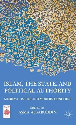 Islam, the State, and Political Authority: Medieval Issues and Modern Concerns by Afsaruddin, A.