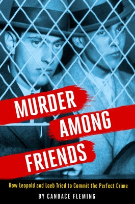 Murder Among Friends: How Leopold and Loeb Tried to Commit the Perfect Crime by Fleming, Candace