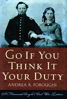 Go If You Think It Your Duty: A Minnesota Couple's Civil War Letters by Foroughi, Andrea R.