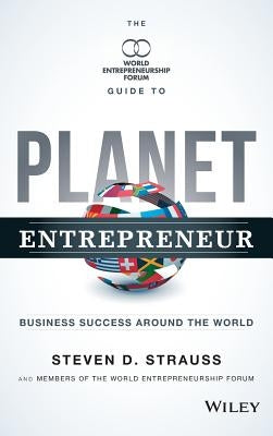Planet Entrepreneur: The World Entrepreneurship Forum's Guide to Business Success Around the World by Strauss, Steven D.