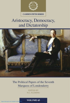 Aristocracy, Democracy and Dictatorship: Volume 63: The Political Papers of the Seventh Marquess of Londonderry by Fleming, N. C.