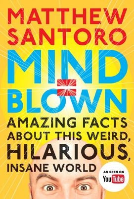 Mind = Blown: Amazing Facts about This Weird, Hilarious, Insane World by Santoro, Matthew