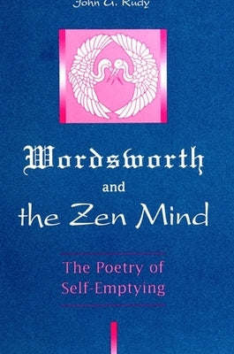 Wordsworth and the Zen Mind: The Poetry of Self-Emptying by Rudy, John G.