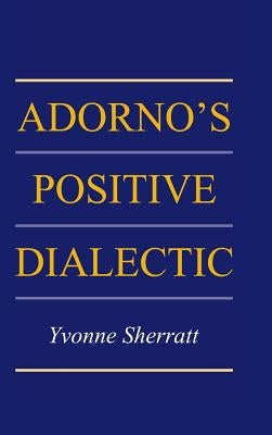 Adorno's Positive Dialectic by Sherratt, Yvonne