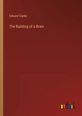 The Building of a Brain by Clarke, Edward