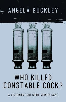 Who Killed Constable Cock?: A Victorian True Crime Murder Case by Buckley, Angela