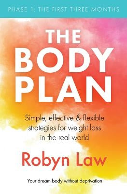 The Body Plan: Simple, effective and flexible strategies for permanent weight loss in the real world by Law, Robyn