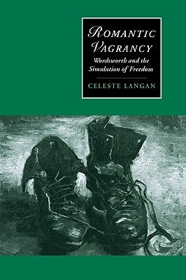 Romantic Vagrancy: Wordsworth and the Simulation of Freedom by Langan, Celeste