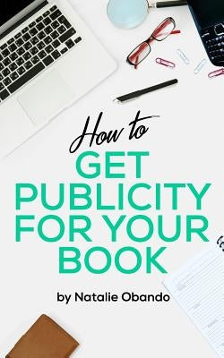 How to Get Publicity for Your Book: A Do It Yourself Guide for Authors by Obando, Natalie