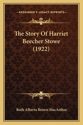 The Story Of Harriet Beecher Stowe (1922) by MacArthur, Ruth Alberta Brown