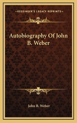Autobiography of John B. Weber by Weber, John B.