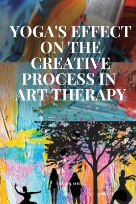 Yoga's Effect on the Creative Process in Art Therapy by Tracy R., Shell