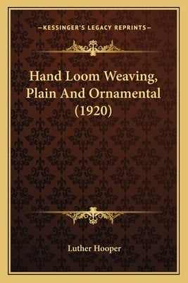 Hand Loom Weaving, Plain And Ornamental (1920) by Hooper, Luther