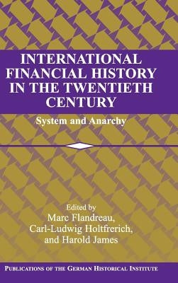 International Financial History in the Twentieth Century: System and Anarchy by Flandreau, Marc