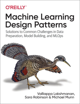 Machine Learning Design Patterns: Solutions to Common Challenges in Data Preparation, Model Building, and Mlops by Lakshmanan, Valliappa