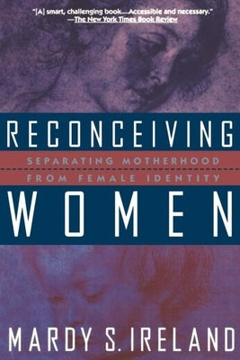 Reconceiving Women: Separating Motherhood from Female Identity by Ireland, Mardy S.
