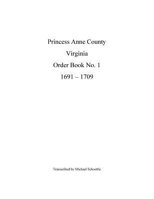 Princess Anne County Order Book 1, 1691 - 1709 by Schoettle, Michael