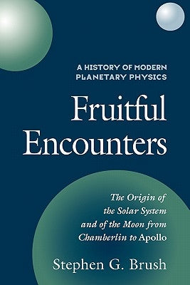 A History of Modern Planetary Physics: Volume 3, the Origin of the Solar System and of the Moon from Chamberlain to Apollo: Fruitful Encounters by Brush, Stephen G.