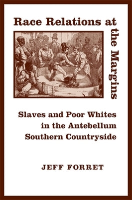 Race Relations at the Margins: Slaves and Poor Whites in the Antebellum Southern Countryside by Forret, Jeff