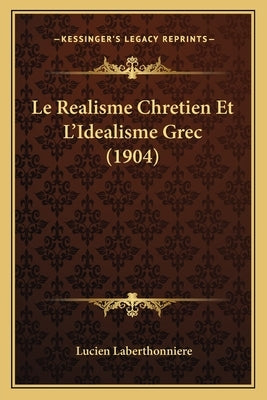 Le Realisme Chretien Et L'Idealisme Grec (1904) by Laberthonniere, Lucien