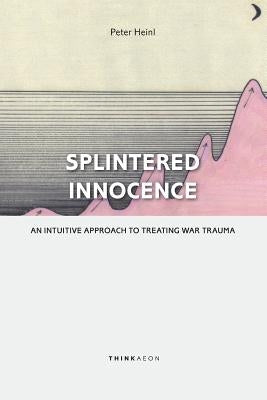Splintered Innocence: An Intuitive Approach To Treating War Trauma by Heinl, Peter