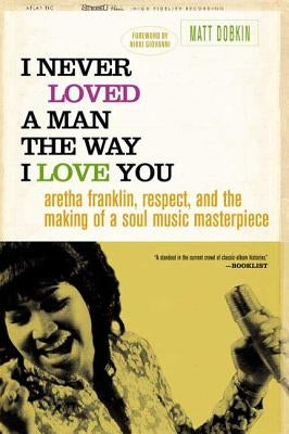 I Never Loved a Man the Way I Love You: Aretha Franklin, Respect, and the Making of a Soul Music Masterpiece by Dobkin, Matt