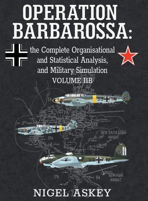 Operation Barbarossa: the Complete Organisational and Statistical Analysis, and Military Simulation, Volume IIB by Askey, Nigel