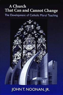 A Church That Can and Cannot Change: The Development of Catholic Moral Teaching by Noonan, John T.