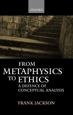 From Metaphysics to Ethics: A Defence of Conceptual Analysis by Jackson, Frank