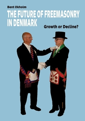 The Future of Freemasonry in Denmark: Growth or Decline? by Okholm, Bent