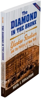The Diamond in the Bronx: Yankee Stadium and the Politics of New York by Sullivan, Neil J.