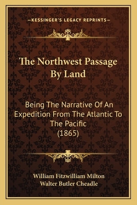 The Northwest Passage By Land: Being The Narrative Of An Expedition From The Atlantic To The Pacific (1865) by Milton, William Fitzwilliam