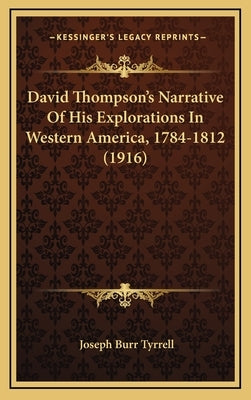 David Thompson's Narrative of His Explorations in Western America, 1784-1812 (1916) by Tyrrell, Joseph Burr