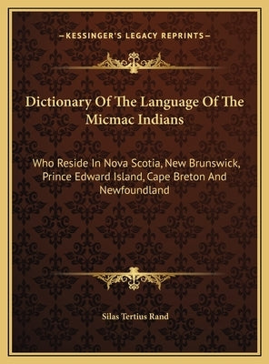 Dictionary Of The Language Of The Micmac Indians: Who Reside In Nova Scotia, New Brunswick, Prince Edward Island, Cape Breton And Newfoundland by Rand, Silas Tertius
