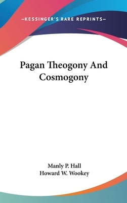 Pagan Theogony and Cosmogony by Hall, Manly P.