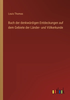 Buch der denkwürdigen Entdeckungen auf dem Gebiete der Länder- und Völkerkunde by Thomas, Louis