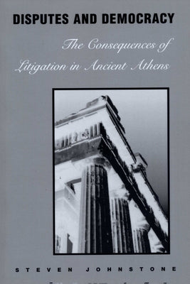 Disputes and Democracy: The Consequences of Litigation in Ancient Athens by Johnstone, Steven