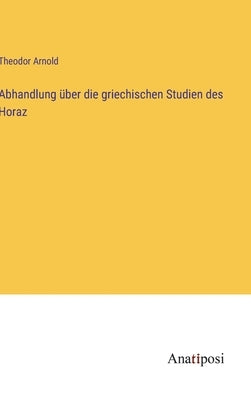 Abhandlung über die griechischen Studien des Horaz by Arnold, Theodor